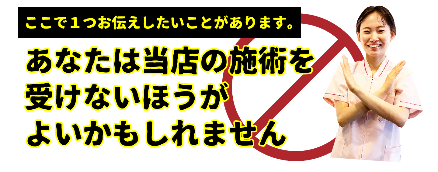 あなたは当店の施術を受けないほうがよいかもしれません